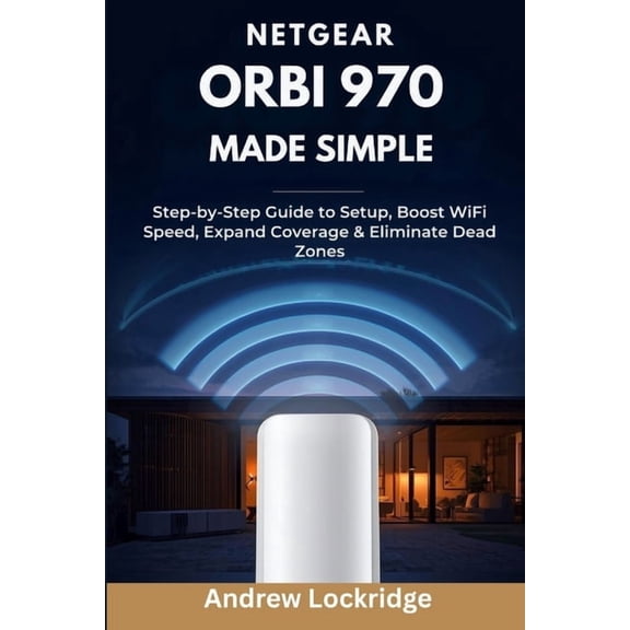 NETGEAR Orbi 970 Made Simple: Step-by-Step Guide to Setup, Boost WiFi Speed, Expand Coverage & Eliminate Dead Zones, (Paperback)