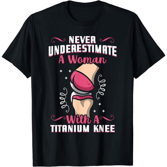 NEVER UNDERESTIMATE A Woman With A TITANIUM KNEE T-Shirt