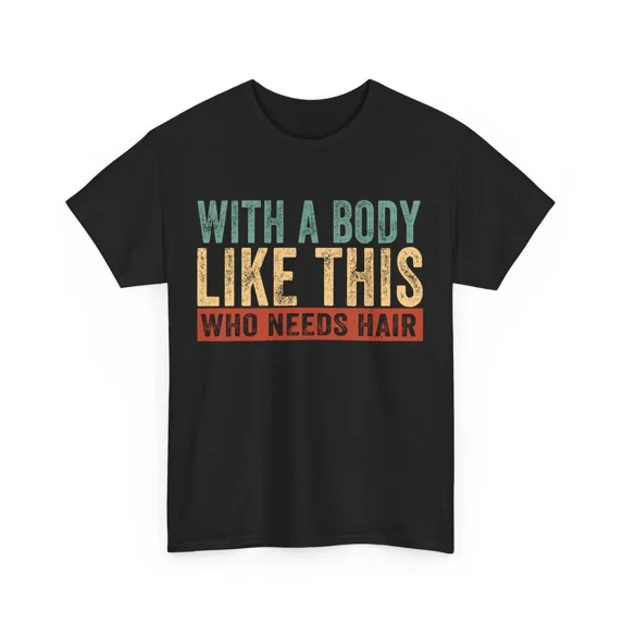 NEW Bald Dad T-shirt, With A Body Like This Who Needs Hair Father's Day Funny Sh