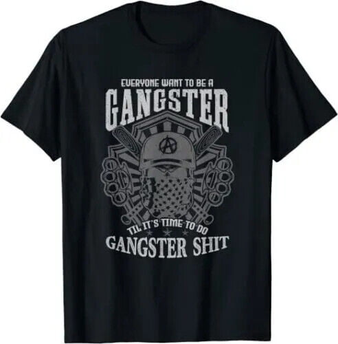 Everyone Wants To Be Gangster Until It's Time NEW Everyone Wants To Be A Gangster Until Its Time To Do Funny Best T