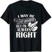 NEW I May Be Left Handed But I'm Always Right Cool T-Shirt - MADE IN USA