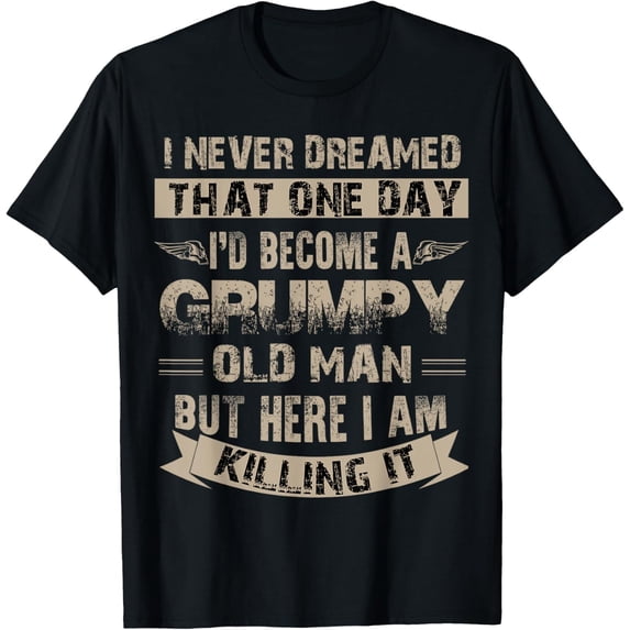 Printable Grumpy NEW I Never Dreamed That One Day I'd Become A Grumpy Old Man T-Shirt ...