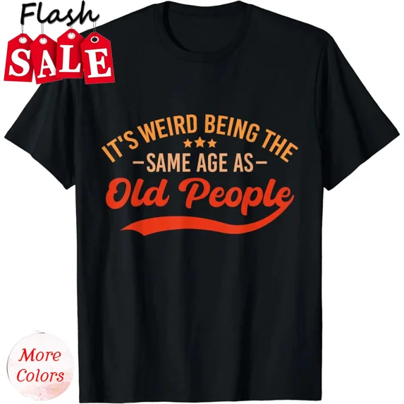 NEW/It's Weird Being The Same Age As Old People Funny Unisex T-Shirt