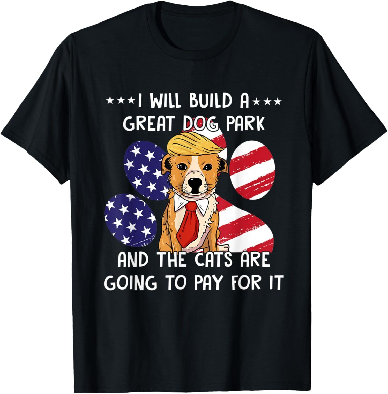 NEW LIMITED I Will Build A Great Dog Park And The Cats Are Going To Pay