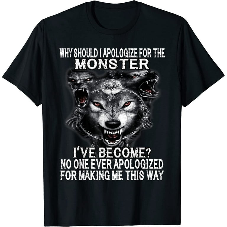 Why Should I Apologize For The Monster I Have Become? T-Shirt