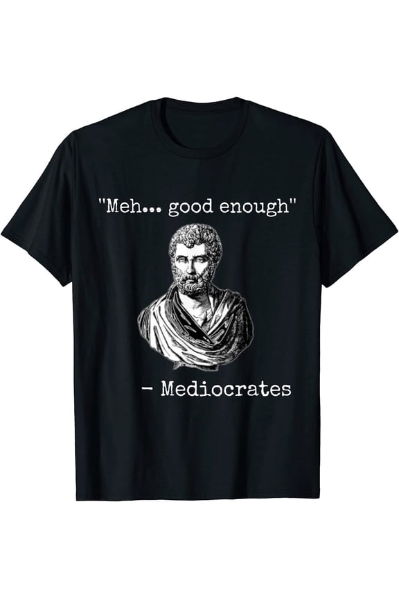 NEW Meh, Good Enough, Mediocrates Demotivational Quote T-Shirt
