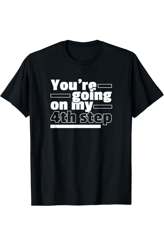 NEW You're Going On My 4th Step Alcoholics AA Anonymous Funny 12 T-Shirt