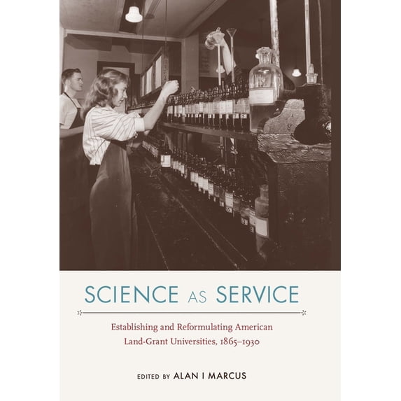NEXUS: New Histories of Science, Technology, the Environment, Agriculture, and Medicine: Science as Service : Establishing and Reformulating American Land-Grant Universities, 1865–1930 (Hardcover)