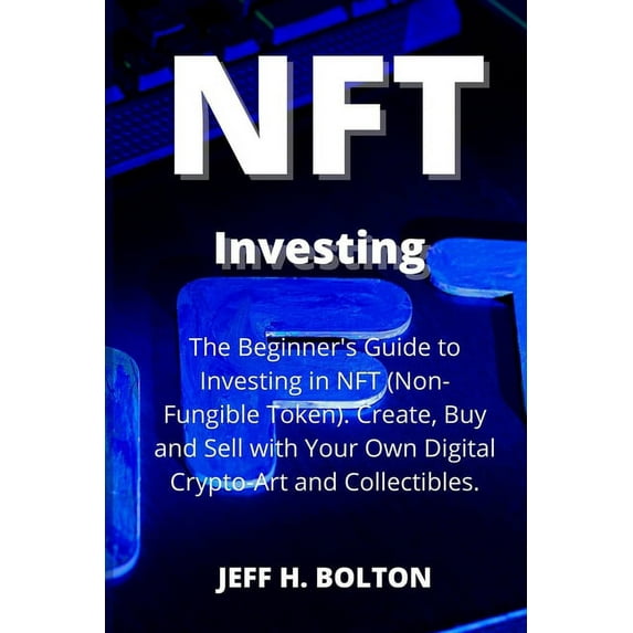 NFT Investing: The Beginner's Guide to Investing in NFT (Non-Fungible Token). Create, Buy and Sell with Your Own Digital, (Paperback)