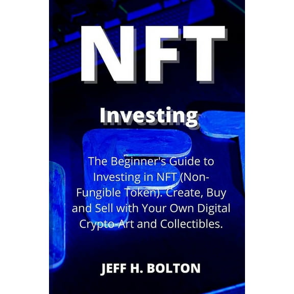 NFT Investing: The Beginner's Guide to Investing in NFT (Non-Fungible Token). Create, Buy and Sell with Your Own Di, (Paperback)