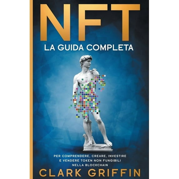 NFT: La Guida completa per comprendere, creare, investire e vendere token non fungibili nella Blockchain