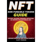NFT Non Fungible Tokens, Guide; Buying, Selling, Trading, Investing in Crypto Collectibles Art. Create Wealth and Buil, Paperback