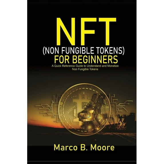 NFT (Non-fungibles Tokens) For Beginners : A Quick Reference Guide to Understand and Monetize Non-Fungible Tokens (Paperback)