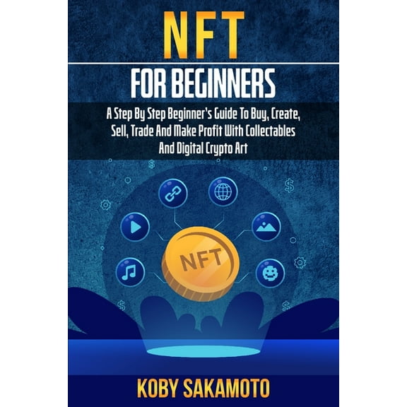 NFT for Beginners: A Step by Step Beginner's Guide to Buy, Create, Sell, Trade and Make Profit with Collectables an, (Paperback)