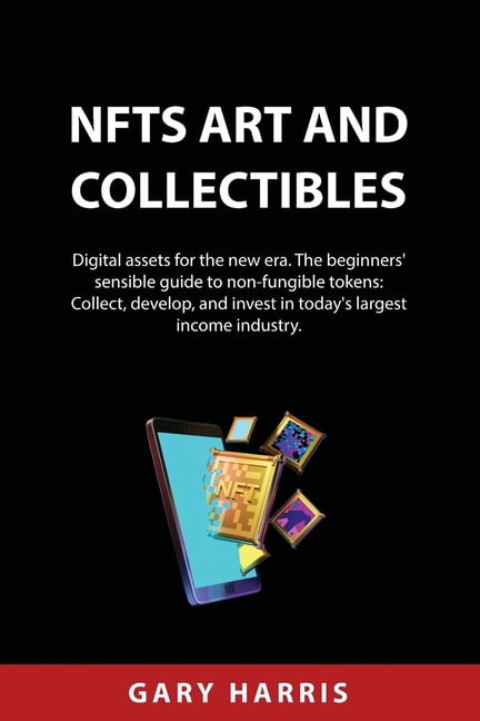 NFTs ART AND COLLECTIBLES: Digital assets for the new era. The beginners' sensible guide to non-fungible tokens: Collect, develop, and invest in today's largest income industry. (Paperback)
