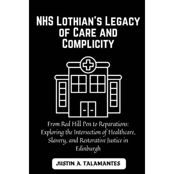 NHS Lothian's Legacy of Care and Complicity: From Red Hill Pen to Reparations: Exploring the Intersection of Healthcare, Slavery, and Restorative Justice in Edinburgh (Paperback)