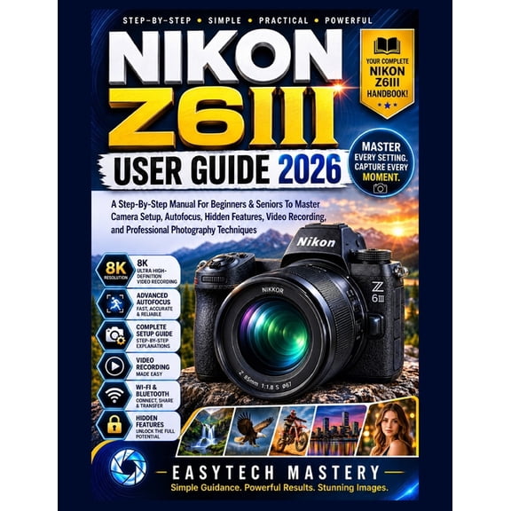 NIKON Z6III User Guide 2026: A Step-By-Step Manual For Beginners & Seniors To Master Camera Setup, Autofocus, Hidden Fea, (Paperback)
