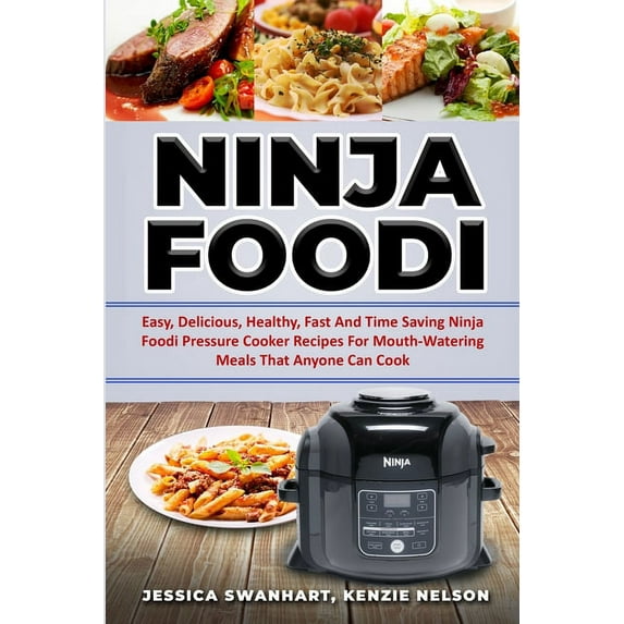 NINJA FOODI EASY , DELICIOUS , HEALTHY , FAST AND TIME SAVING NINJA FOODI PRESSURE COOKER RECIPES FOR MOUTH - WATERING MEALS THAT ANYONE CAN COOK