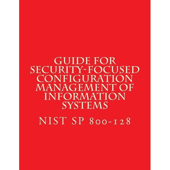 NIST SP 800-128 Guide for Security-Focused Configuration Management of Informati : Recomendations (Paperback)