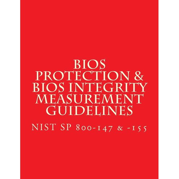 NIST SP 800-147 & -155 BIOS Protection Guidelines & BIOS Integrity Measurement : Recommendations (Paperback)