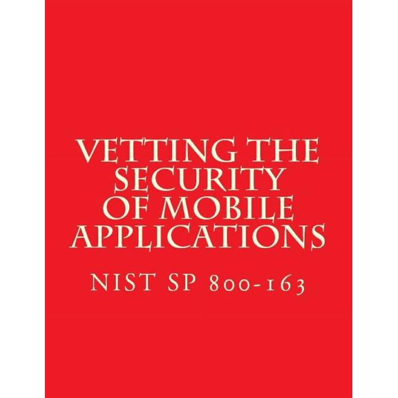 NIST SP 800-163 Vetting the Security of Mobile Applications: NiST SP 800-163 (Paperback)