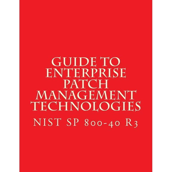 NIST SP 800-40 R3 Guide to Enterprise Patch Management Technologies: NiST SP 800-40 R3 Paperback 1548205427 9781548205423 National Institute of Standards and Technology