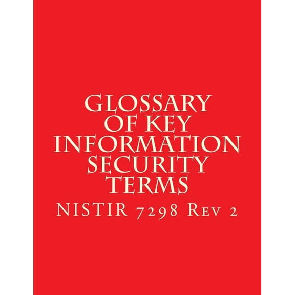 NISTIR 7298 r2 Glossary of Key Information Security Terms : NISTIR 7298 r2 (Paperback)