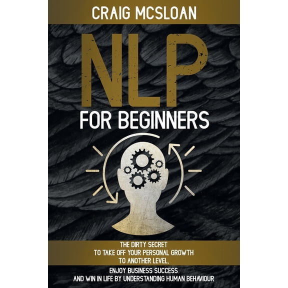 NLP For Beginners: The Dirty Secret To Take Off Your Personal Growth To Another Level, Enjoy Business Success and Win In Life By Understanding Human Behaviour (Paperback)