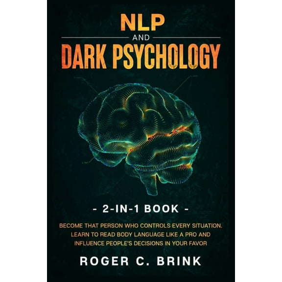 NLP and Dark Psychology 2-in-1 Book: Become That Person Who Controls Every Situation. Learn to Read Body Language Like a, (Paperback)