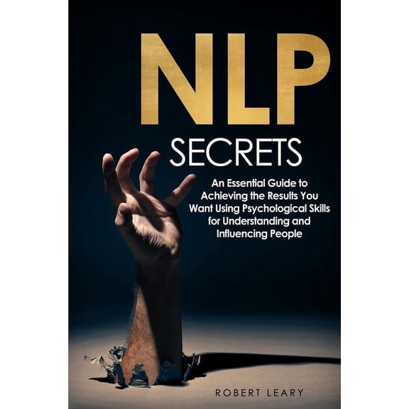 NLP Secrets : An Essential Guide to Achieving the Results You Want Using Psychological Skills for Understanding and Influencing People (Paperback)