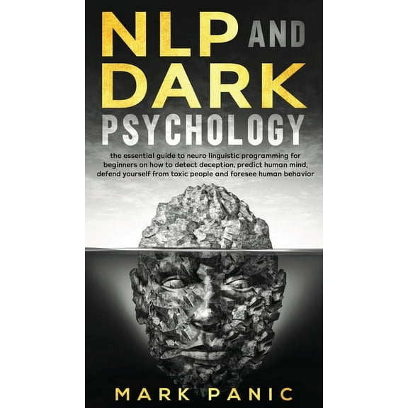 NLP and dark psychology: the essential guide to neuro linguistic programming for beginners on how to detect deception, predict human mind, defend yourself from toxic people and foresee human behavior