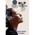 thumbnail image 1 of NLP for Anxiety: Calm Your Mind, Rewire Negative Thoughts, (Paperback), 1 of 1