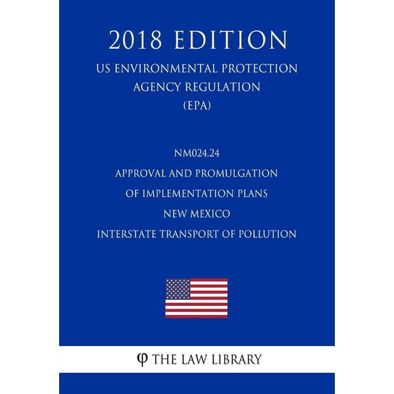 NM024.24 Approval and Promulgation of Implementation Plans - New Mexico - Interstate Transport of Pollution (US Environmental Protection Agency Regulation) (EPA) (2018 Edition) (Paperback)