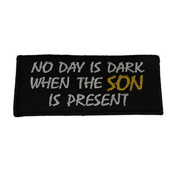 NO DAY IS DARK WHEN THE SON IS PRESENT Patch - White Letters EXCEPT SON IS IN GOLD on Black Background - Veteran Owned Business.