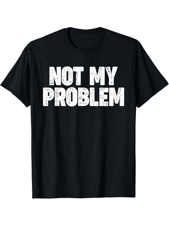 NOT MY PROBLEM T-Shirt men and women can wear, black, white, gifts