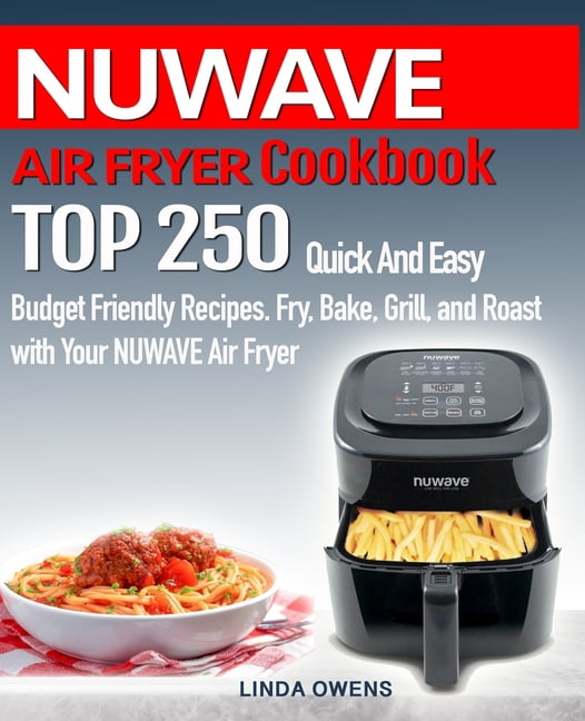 NUWAVE AIR FRYER Cookbook: TOP 250 Quick And Easy Budget Friendly ...