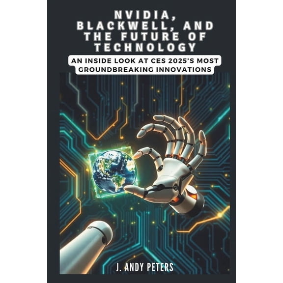 Ai, Gadget, Bot and Trends Updates NVIDIA, Blackwell, and the Future of Technology: A Visionary Leap into AI, Supercomputing, and Robotics: An Inside Look , (Paperback)