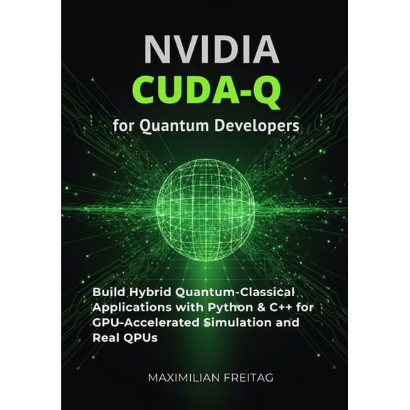 NVIDIA CUDA-Q for Quantum Developers: Build Hybrid Quantum-Classical Applications with Python & C++ for GPU-Accelera, (Paperback)