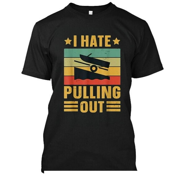 NWT!! 31422 Funny Boating Quote I hate pulling out T-Shirt MEN-WOMEN BLACK