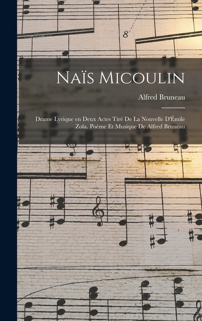 Naïs Micoulin; drame lyrique en deux actes tiré de la nouvelle d'Émile Zola. Poème et musique de Alfred Bruneau (Hardcover)