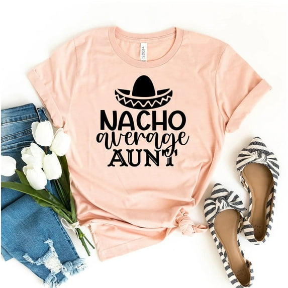 Nacho Average Aunt T-shirt Shirt Life Tee Auntie Gift Teacher Cool Tops Appreciation To Be Mexican Food Lover New Promoted Fiesta Cactus