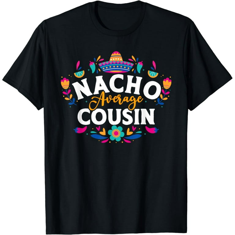Nacho Average Cousin Cinco De Mayo Funny Mexican T-Shirt Nacho Average Cousin Cinco De Mayo Funny Mexican T-Shirt