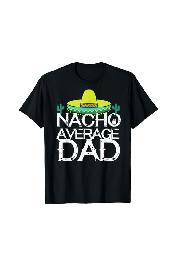 Nacho Average Dad Cinco De Mayo Funny Father Gift T-Shirt Unisex S-5XL Hot Trending Shirt, Vintage Birthday Gift