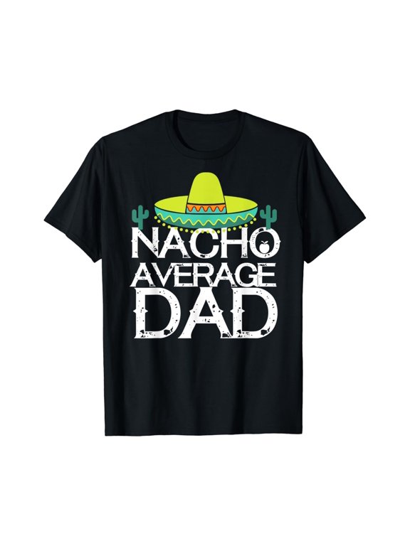 Nacho Average Dad Cinco De Mayo Funny Father Gift T-Shirt Unisex S-5XL Hot Trending Shirt, not genuine