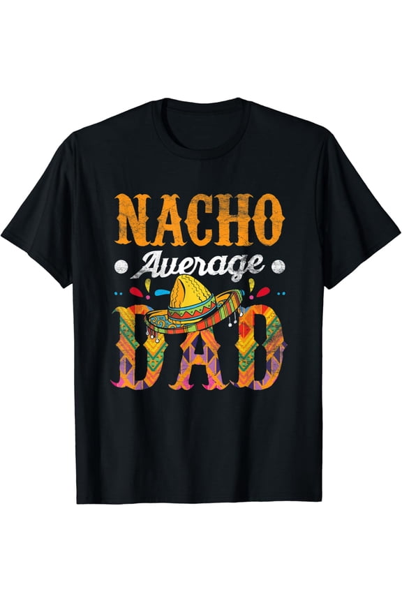 Nacho Average Dad Cinco De Mayo Funny Me.Xi.Can Food Sombrero T-Shirt Unisex S-5XL Hot Trending Shirt, Vintage Birthday Gift