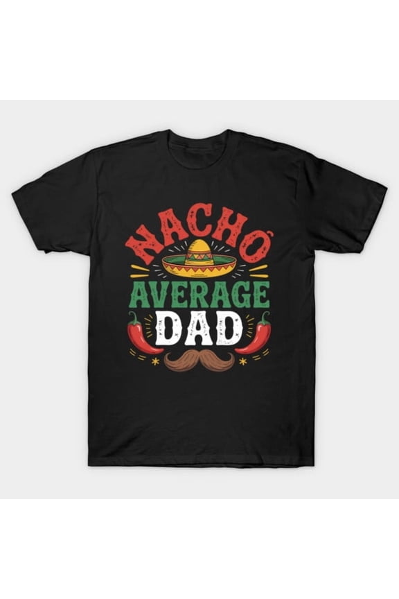 Nacho Average Dad Cinco De Mayo Mexican Family Matching Graphic, H6307 Unisex T-Shirt, Up to 5XL Available