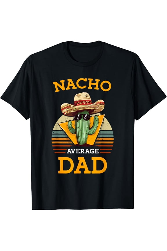 Nacho Average Dad Funny Father Vintage Cinco De Mayo T-Shirt Unisex S-5XL Hot Trending Shirt, Vintage Birthday Gift
