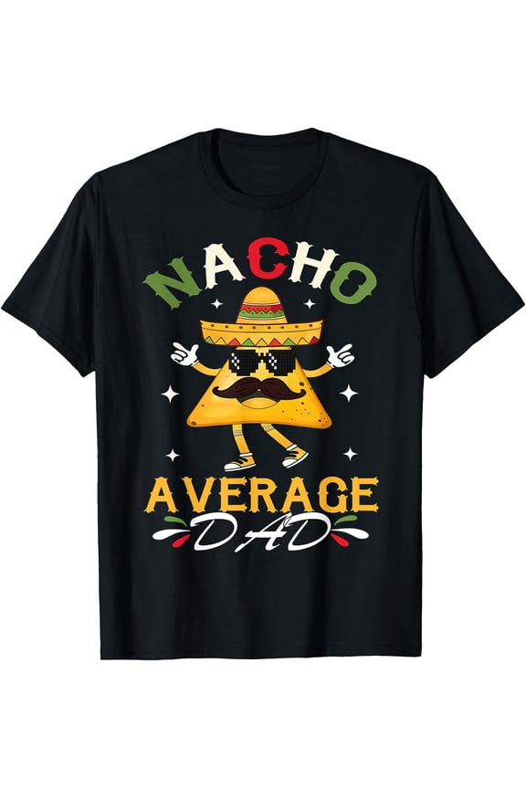 Nacho Average Dad Funny Mexican Papa Cinco De Mayo Funny T-Shirt, Unisex T-Shirt