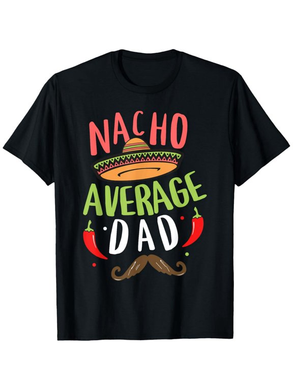 Nacho Average Dad Mexican Daddy Cinco de Mayo Father Fiesta T-Shirt men and women can wear, black, white, gifts
