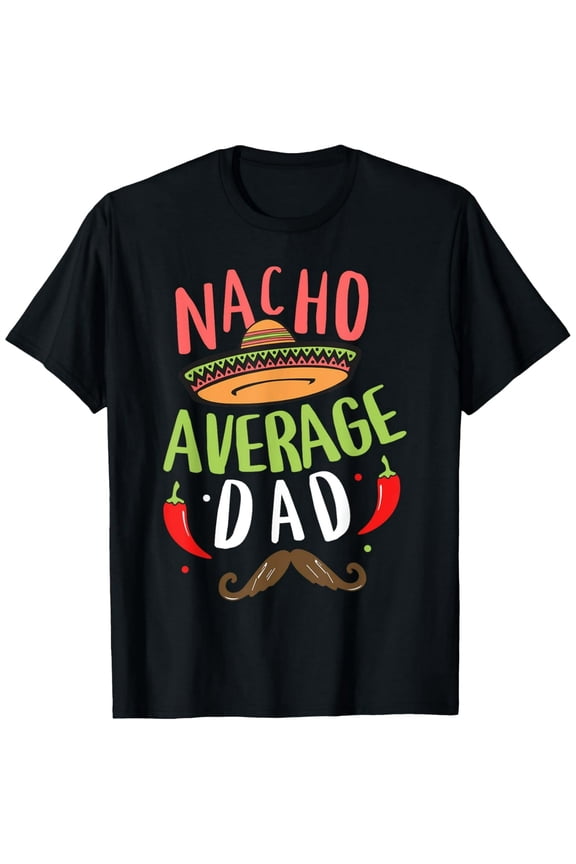 Nacho Average Dad Mexican Daddy Cinco de Mayo Father Fiesta T-Shirt men and women can wear, black, white, gifts